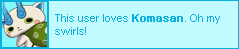 This user loves Komasan. Oh my swirls!